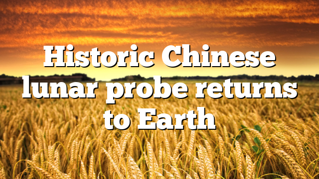 Historic Chinese lunar probe returns to Earth