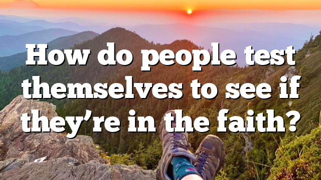 How do people test themselves to see if they’re in the faith?