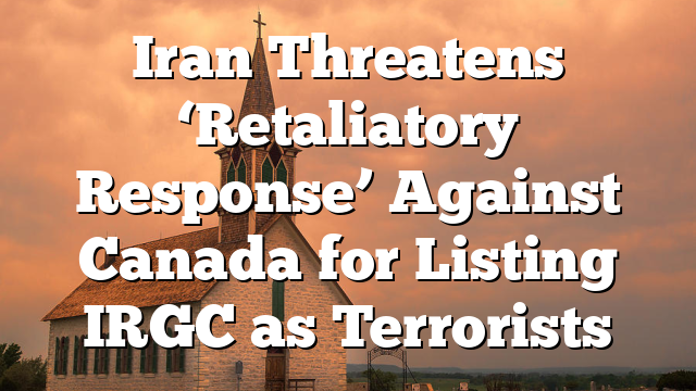 Iran Threatens ‘Retaliatory Response’ Against Canada for Listing IRGC as Terrorists