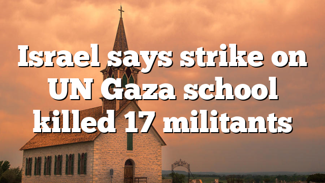 Israel says strike on UN Gaza school killed 17 militants