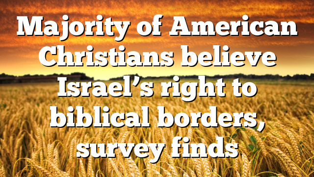 Majority of American Christians believe Israel’s right to biblical borders, survey finds