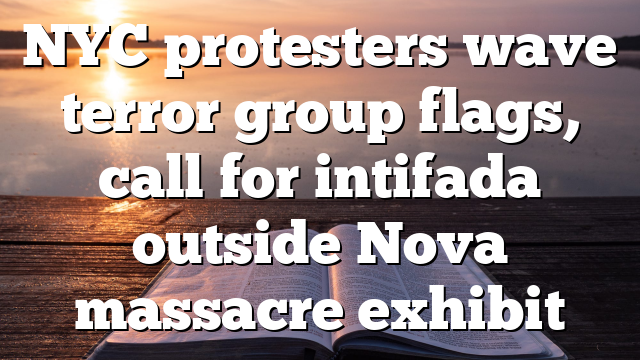 NYC protesters wave terror group flags, call for intifada outside Nova massacre exhibit