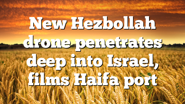 New Hezbollah drone penetrates deep into Israel, films Haifa port