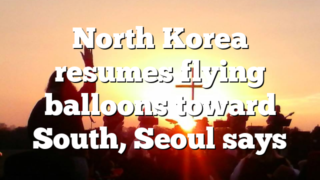 North Korea resumes flying balloons toward South, Seoul says