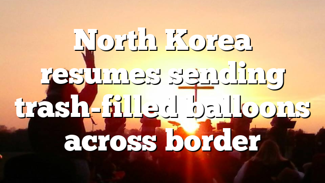 North Korea resumes sending trash-filled balloons across border