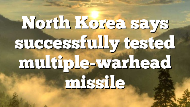 North Korea says successfully tested multiple-warhead missile