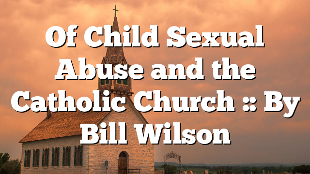 Of Child Sexual Abuse and the Catholic Church :: By Bill Wilson