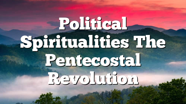 Political Spiritualities  The Pentecostal Revolution