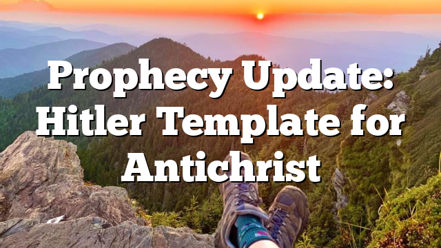 Prophecy Update: Hitler Template for Antichrist