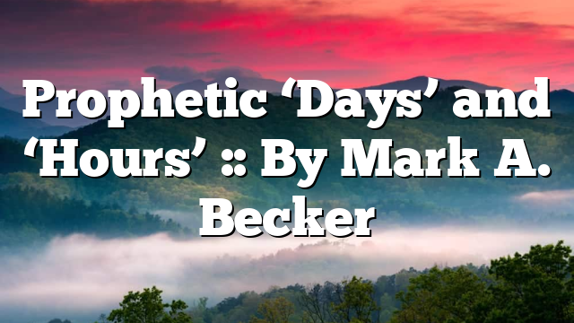 Prophetic ‘Days’ and ‘Hours’ :: By Mark A. Becker