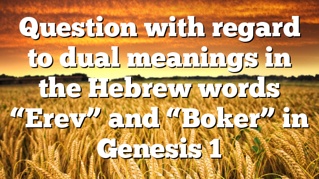 Question with regard to dual meanings in the Hebrew words “Erev” and “Boker” in Genesis 1
