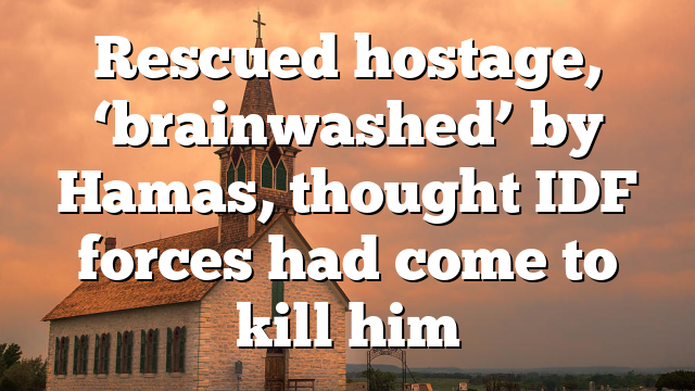 Rescued hostage, ‘brainwashed’ by Hamas, thought IDF forces had come to kill him