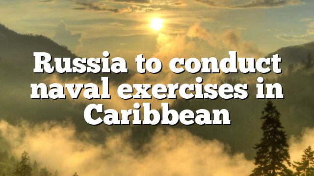 Russia to conduct naval exercises in Caribbean