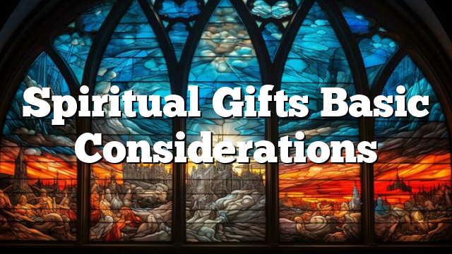 Spiritual Gifts Basic Considerations