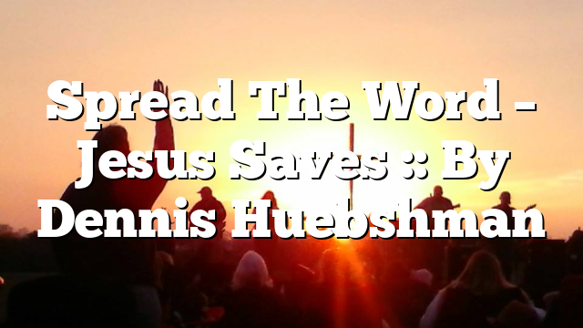Spread The Word – Jesus Saves :: By Dennis Huebshman