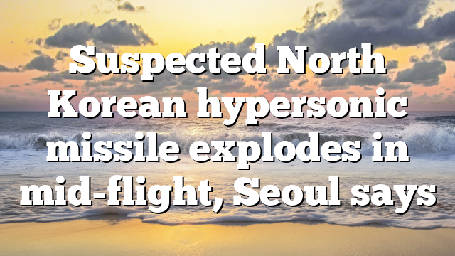 Suspected North Korean hypersonic missile explodes in mid-flight, Seoul says