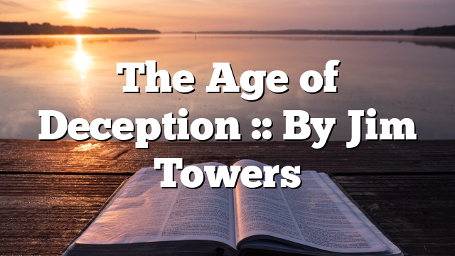 The Age of Deception :: By Jim Towers