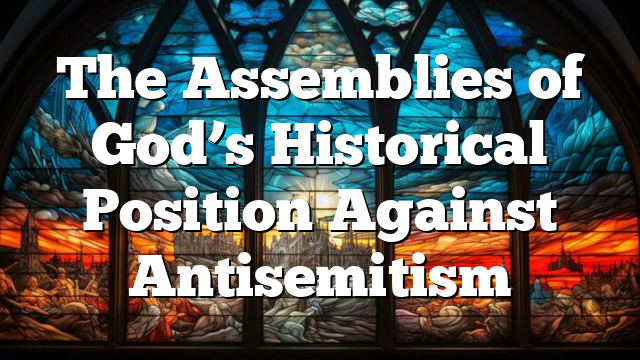 The Assemblies of God’s Historical Position Against Antisemitism