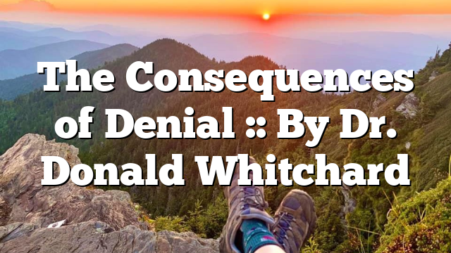 The Consequences of Denial :: By Dr. Donald Whitchard