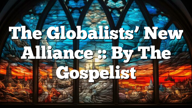 The Globalists’ New Alliance :: By The Gospelist