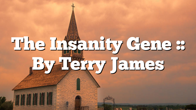 The Insanity Gene :: By Terry James