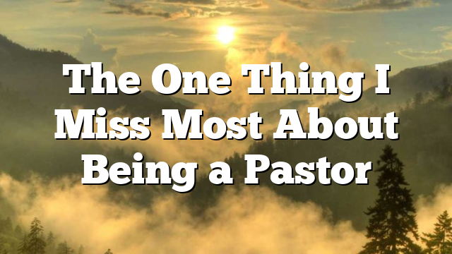 The One Thing I Miss Most About Being a Pastor