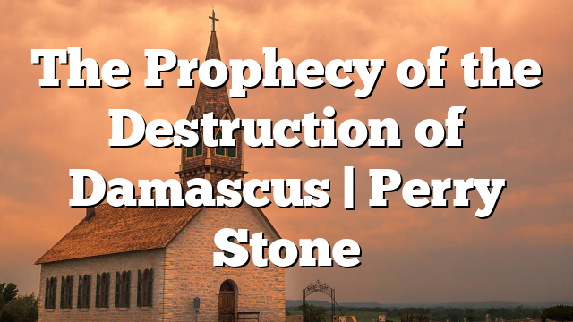 The Prophecy of the Destruction of Damascus | Perry Stone