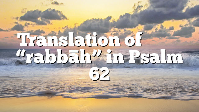 Translation of רַבָּֽה “rabbāh” in Psalm 62