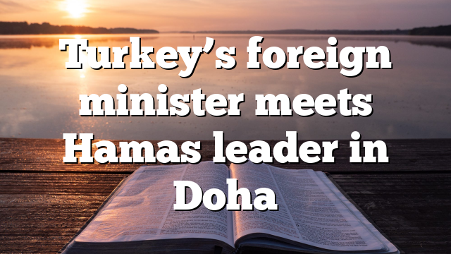 Turkey’s foreign minister meets Hamas leader in Doha