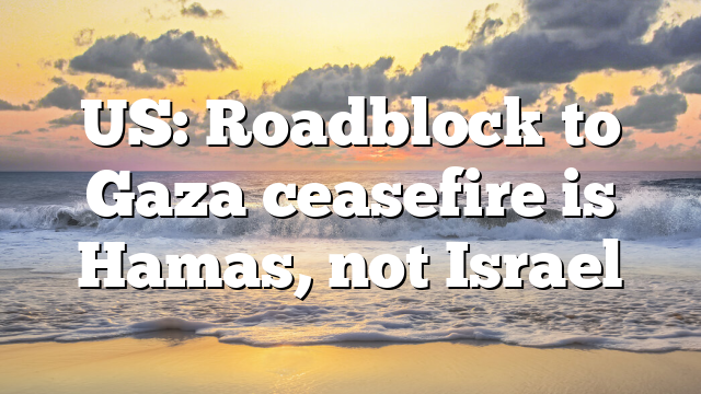 US: Roadblock to Gaza ceasefire is Hamas, not Israel
