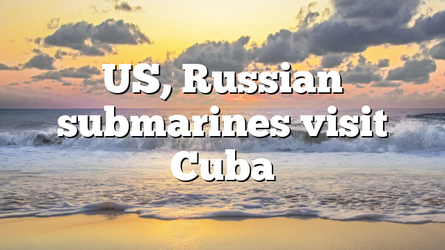 US, Russian submarines visit Cuba