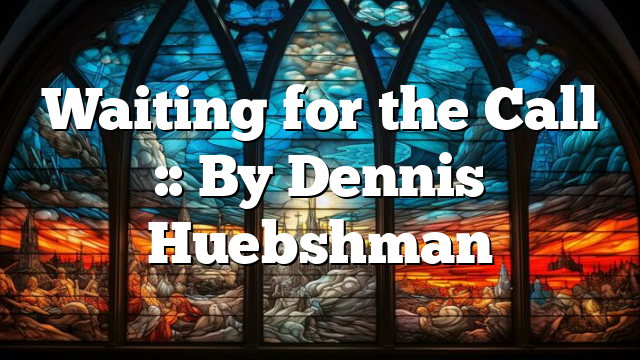 Waiting for the Call :: By Dennis Huebshman