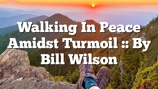 Walking In Peace Amidst Turmoil :: By Bill Wilson