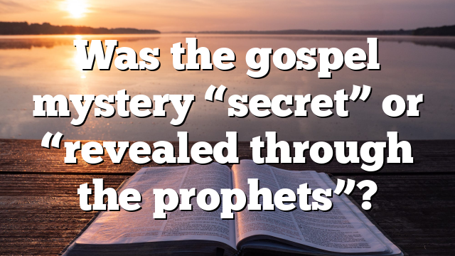 Was the gospel mystery “secret” or “revealed through the prophets”?