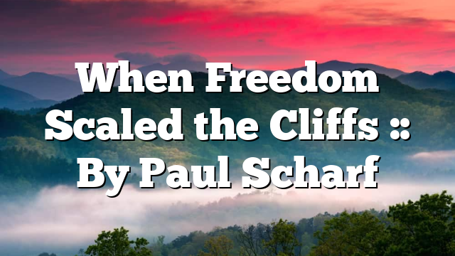 When Freedom Scaled the Cliffs :: By Paul Scharf