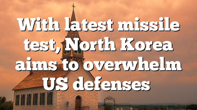 With latest missile test, North Korea aims to overwhelm US defenses   