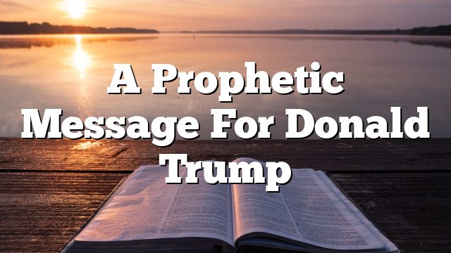 A Prophetic Message For Donald Trump