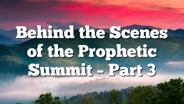 Behind the Scenes of the Prophetic Summit – Part 3