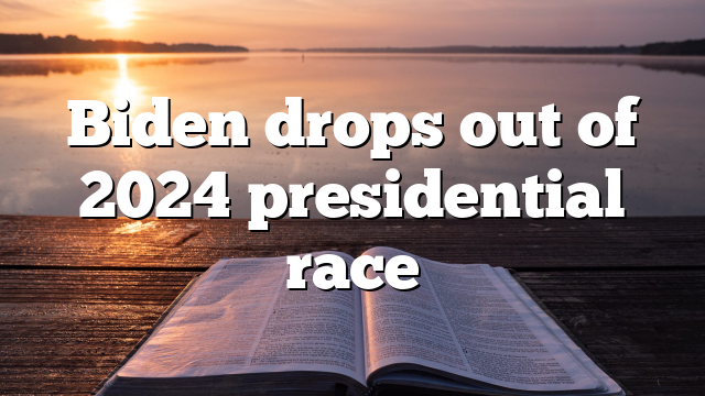 Biden drops out of 2024 presidential race
