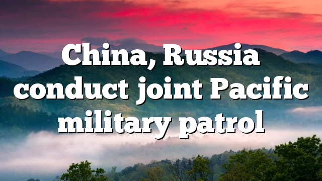 China, Russia conduct joint Pacific military patrol