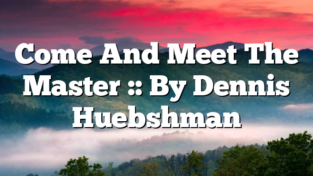 Come And Meet The Master :: By Dennis Huebshman