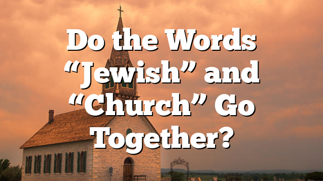 Do the Words “Jewish” and “Church” Go Together?