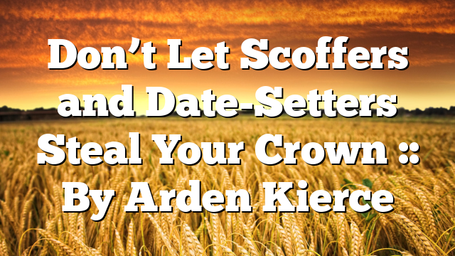 Don’t Let Scoffers and Date-Setters Steal Your Crown :: By Arden Kierce