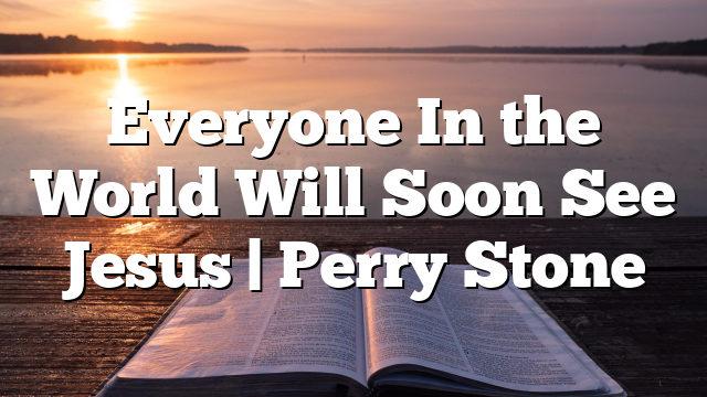 Everyone In the World Will Soon See Jesus | Perry Stone