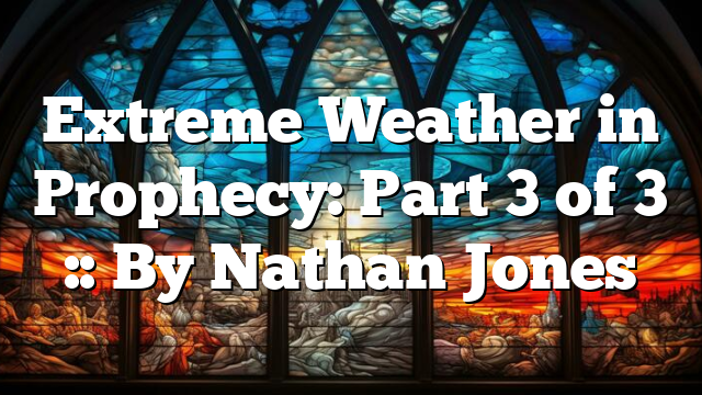 Extreme Weather in Prophecy: Part 3 of 3 :: By Nathan Jones