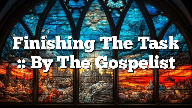 Finishing The Task :: By The Gospelist