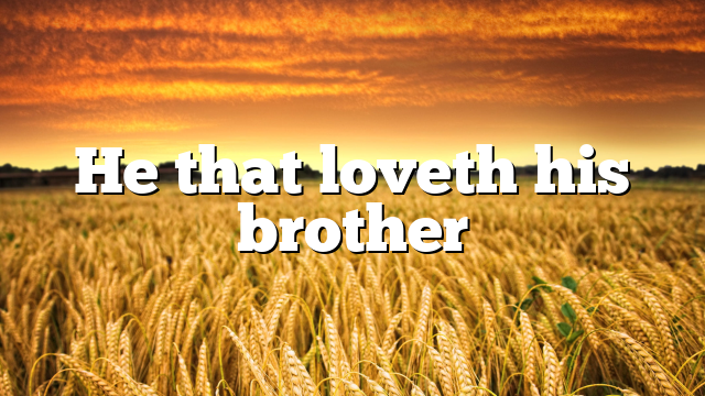 He that loveth his brother