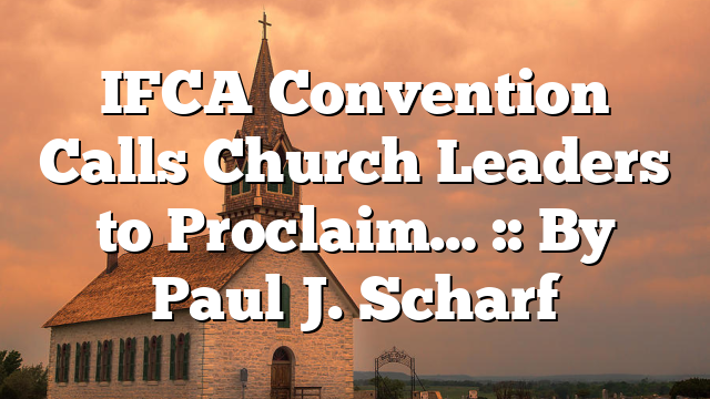 IFCA Convention Calls Church Leaders to Proclaim… :: By Paul J. Scharf