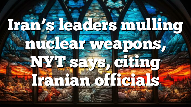 Iran’s leaders mulling nuclear weapons, NYT says, citing Iranian officials