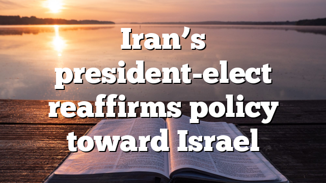 Iran’s president-elect reaffirms policy toward Israel 